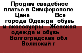  Продам свадебное платье в Симферополе › Цена ­ 25 000 - Все города Одежда, обувь и аксессуары » Женская одежда и обувь   . Волгоградская обл.,Волжский г.